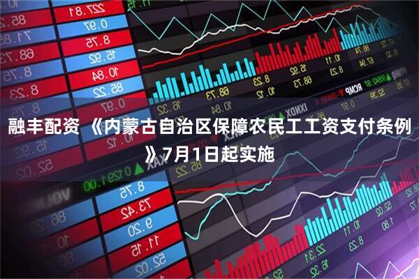 融丰配资 《内蒙古自治区保障农民工工资支付条例》7月1日起实施