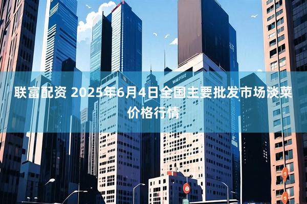联富配资 2025年6月4日全国主要批发市场淡菜价格行情