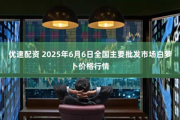优速配资 2025年6月6日全国主要批发市场白萝卜价格行情
