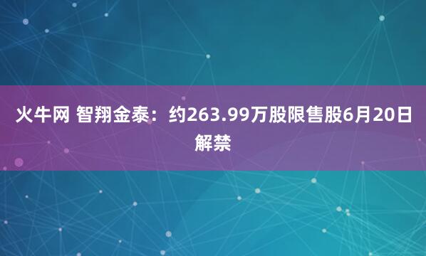 火牛网 智翔金泰：约263.99万股限售股6月20日解禁