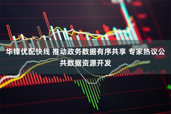 华锋优配快线 推动政务数据有序共享 专家热议公共数据资源开发