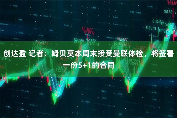 创达盈 记者：姆贝莫本周末接受曼联体检，将签署一份5+1的合同