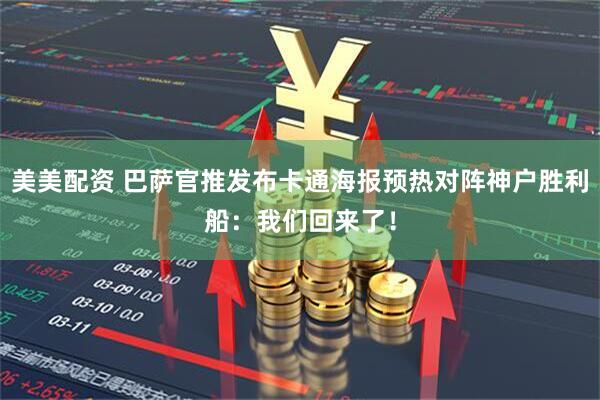 美美配资 巴萨官推发布卡通海报预热对阵神户胜利船：我们回来了！
