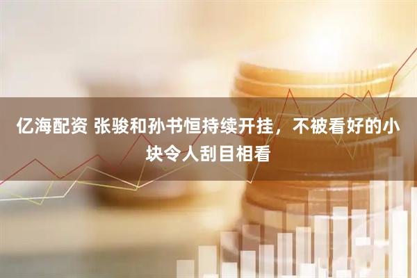 亿海配资 张骏和孙书恒持续开挂，不被看好的小块令人刮目相看