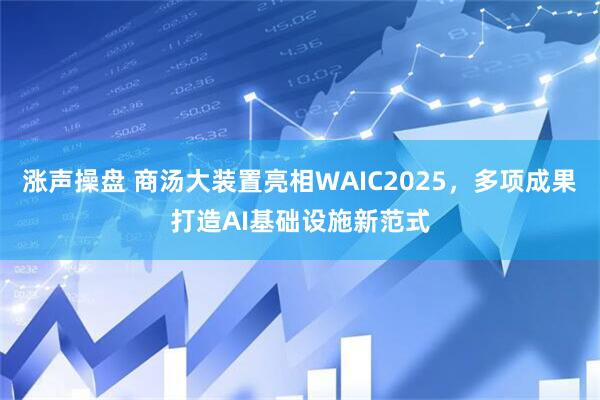 涨声操盘 商汤大装置亮相WAIC2025，多项成果打造AI基础设施新范式
