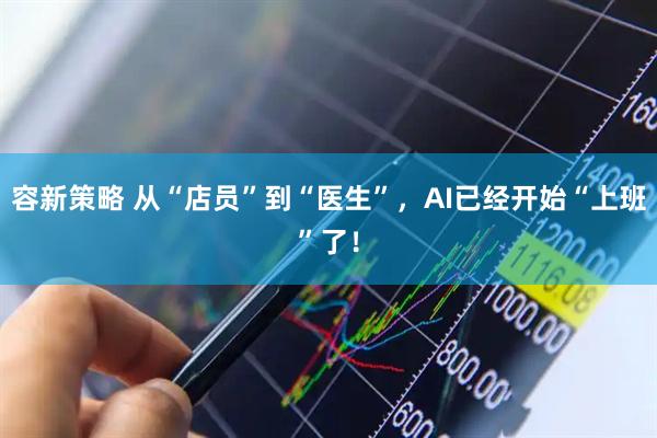 容新策略 从“店员”到“医生”，AI已经开始“上班”了！