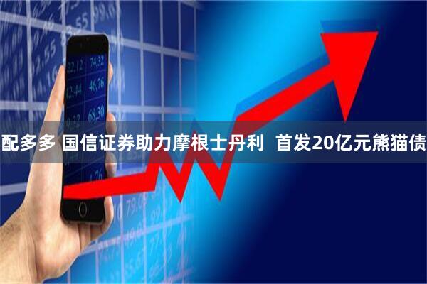 配多多 国信证券助力摩根士丹利  首发20亿元熊猫债