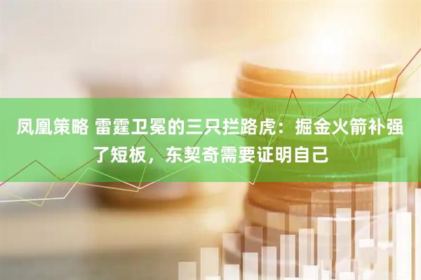 凤凰策略 雷霆卫冕的三只拦路虎：掘金火箭补强了短板，东契奇需要证明自己
