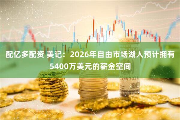 配亿多配资 美记：2026年自由市场湖人预计拥有5400万美元的薪金空间