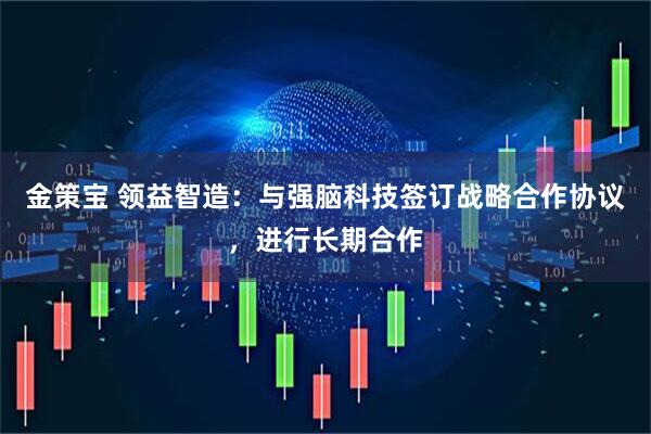 金策宝 领益智造：与强脑科技签订战略合作协议，进行长期合作