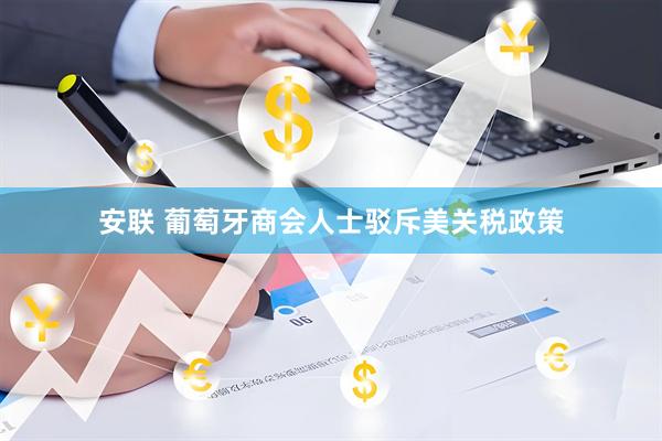 安联 葡萄牙商会人士驳斥美关税政策
