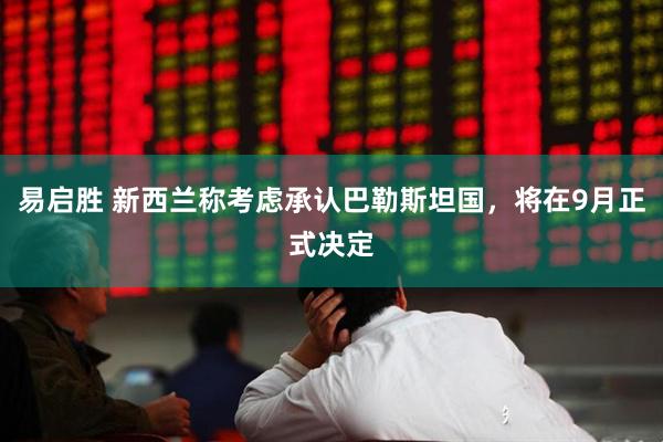 易启胜 新西兰称考虑承认巴勒斯坦国，将在9月正式决定