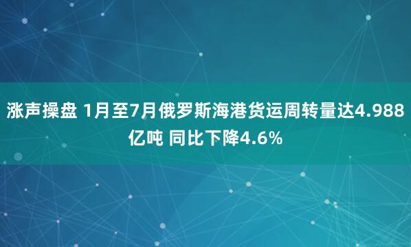 涨声操盘 1月至7月俄罗斯海港货运周转量达4.988亿吨 同比下降4.6%