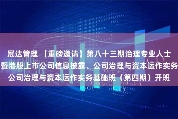 冠达管理 【重磅邀请】第八十三期治理专业人士强化持续专业发展讲座暨港股上市公司信息披露、公司治理与资本运作实务基础班（第四期）开班