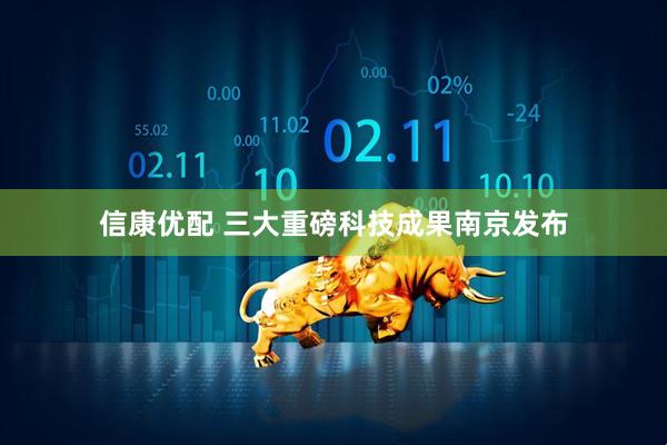 信康优配 三大重磅科技成果南京发布