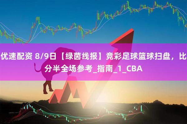 优速配资 8/9日【绿茵线报】竞彩足球篮球扫盘，比分半全场参考_指南_1_CBA