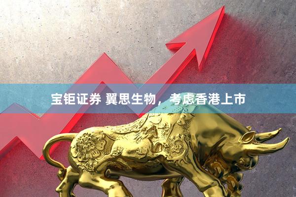 宝钜证券 翼思生物，考虑香港上市