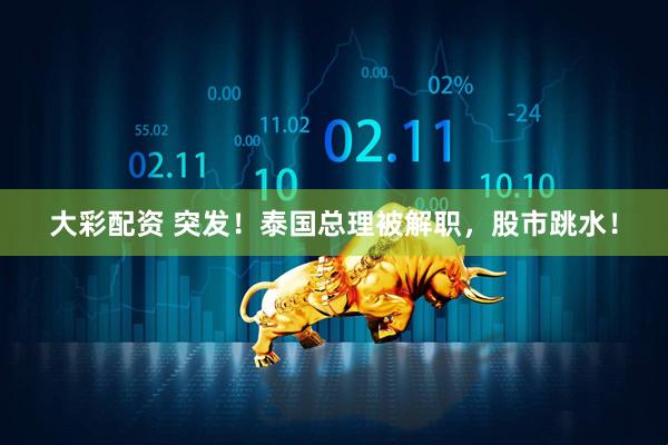 大彩配资 突发！泰国总理被解职，股市跳水！