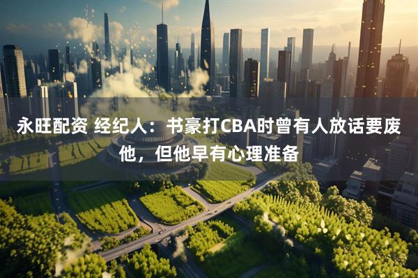 永旺配资 经纪人：书豪打CBA时曾有人放话要废他，但他早有心理准备