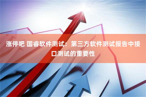 涨停吧 国睿软件测试：第三方软件测试报告中接口测试的重要性