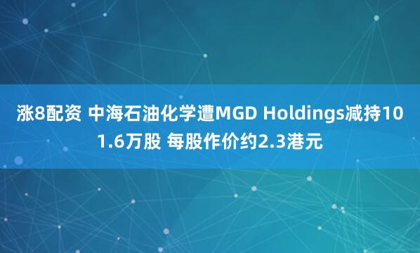 涨8配资 中海石油化学遭MGD Holdings减持101.6万股 每股作价约2.3港元