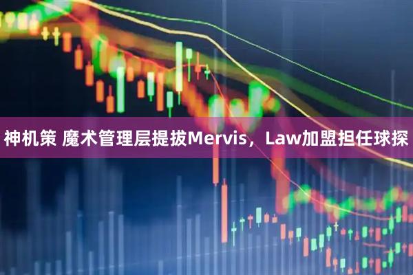 神机策 魔术管理层提拔Mervis，Law加盟担任球探
